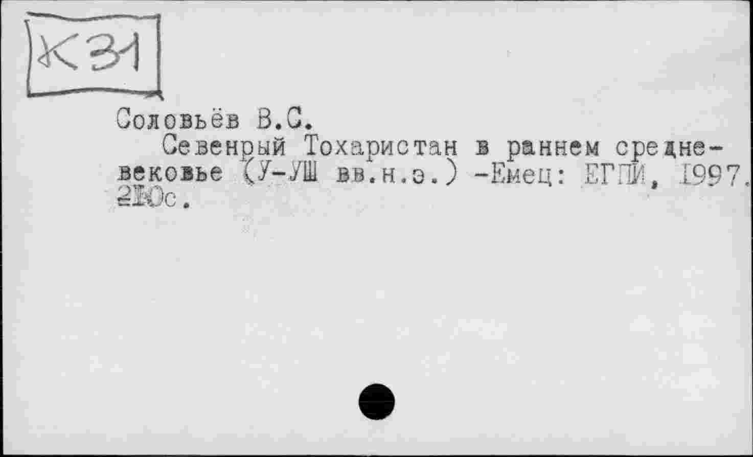 ﻿Соловьёв ß.C.
Севенрый Тохаристан в раннем средневековье (У-./Ш вв.н.э.) -Емец: ЕГЛИ, .199